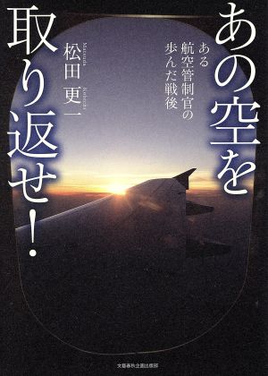 あの空を取り返せ！ ある航空管制官歩んだ戦後 文藝春秋企画出版