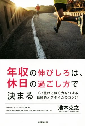 年収の伸びしろは、休日の過ごし方で決まる ズバ抜けて稼ぐ力をつける戦略的オフタイムのコツ34