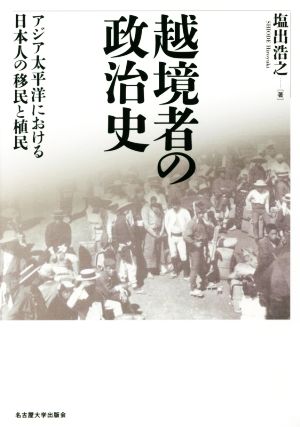 越境者の政治史 アジア太平洋における日本人の移民と植民