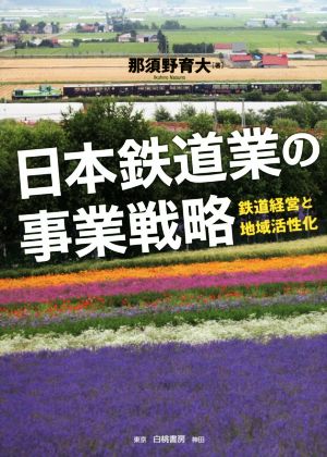 日本鉄道業の事業戦略 鉄道経営と地域活性化