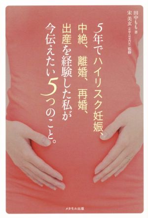 5年でハイリスク妊娠、中絶、離婚、再婚、出産を経験した私が今伝えたい5つのこと。