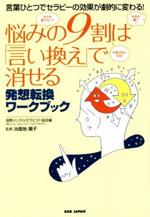 悩みの9割は「言い換え」で消せる 言葉ひとつでセラピーの効果が劇的に変わる！