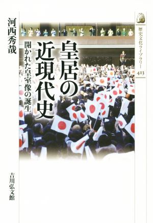 皇居の近現代史 開かれた皇室像の誕生 歴史文化ライブラリー413