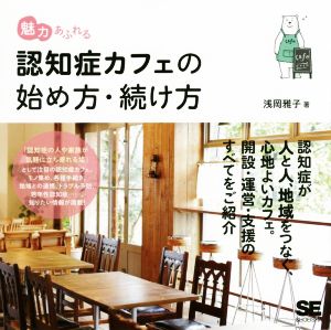 魅力あふれる認知症カフェの始め方・続け方 認知症が人と人、地域をつなぐ、心地よいカフェ。解説・運営・支援のすべてをご紹介