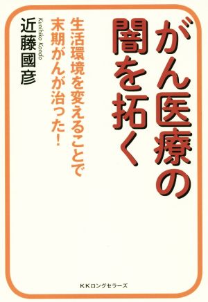 がん医療の闇を拓く 生活環境を変えることで末期がんが治った！