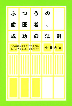 ふつうの歯医者、成功の法則 どこの歯科診療所でもできるのに、なかなか実践されない経営ノウハウ