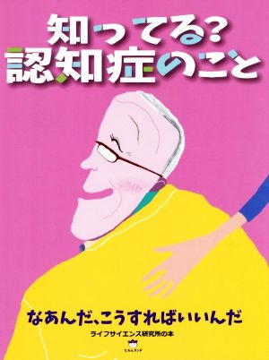 知ってる？認知症のこと なあんだ、こうすればいいんだ ライフサイエンス研究所の本