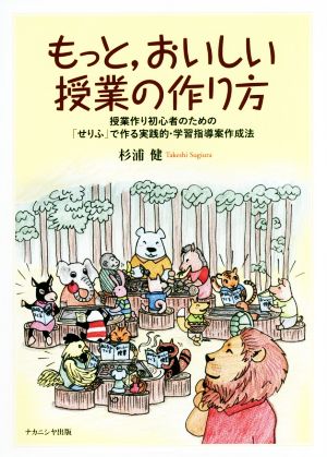 もっと,おいしい授業の作り方 授業作り初心者のための「せりふ」で作る実践的・学習指導案作成法