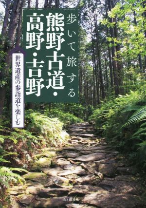 歩いて旅する熊野古道・高野・吉野 世界遺産の参詣道を楽しむ