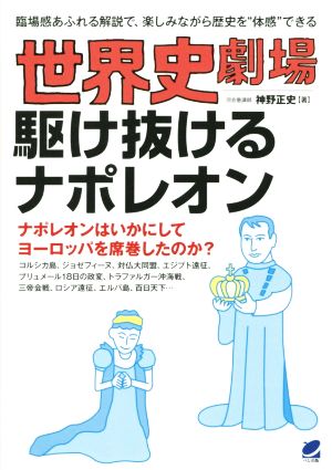 世界史劇場 駆け抜けるナポレオン ナポレオンはいかにしてヨーロッパを席巻したのか？ 臨場感あふれる解説で、楽しみながら歴史を“体感