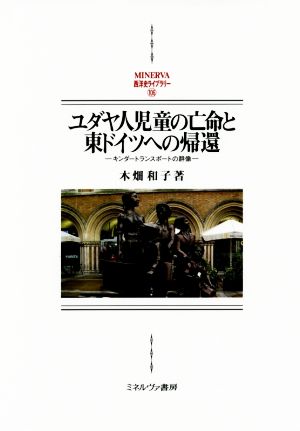 ユダヤ人児童の亡命と東ドイツへの帰還 キンダートランスポートの群像 MINERVA西洋史ライブラリー106