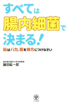 すべては「腸内細菌」で決まる！ 脳はバカ、腸を味方につけなさい