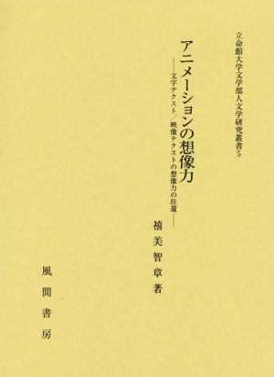 アニメーションの想像力 文字テクスト/映像テクストの想像力の往還 立命館大学文学部人文学研究叢書5