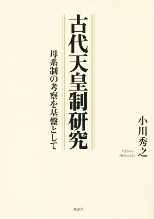 古代天皇制研究 母系制の考察を基盤として