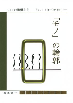 「モノ」の輪郭 3.11の衝撃から-「モノ」とは一体何者か-