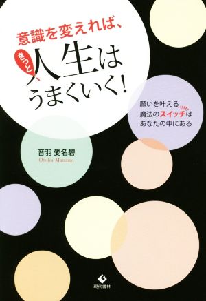 意識を変えれば、きっと人生はうまくいく！ 願いを叶える魔法のスイッチはあなたの中にある