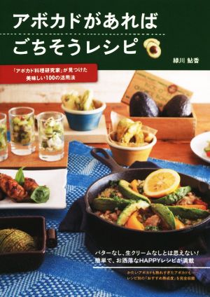 アボカドがあればごちそうレシピ 「アボカド料理研究家」が見つけた美味しい100の活用法