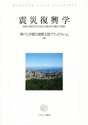 震災復興学 阪神・淡路20年の歩みと東日本大震災の教訓