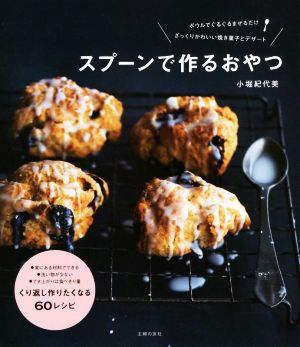 スプーンで作るおやつ ボウルでぐるぐるまぜるだけ ざっくりかわいい焼き菓子とデザート