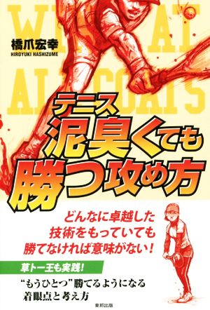 テニス泥臭くても勝つ攻め方 どんなに卓越した技術をもっていても勝てなければ意味がない！