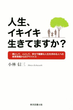 人生、イキイキ生きてますか？ 親として、人として、幸せで健康な人生を求める人への教育現場からのアドバイス