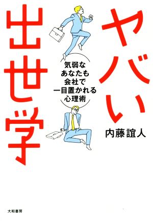 ヤバい出世学 気弱なあなたも会社で一目置かれる心理