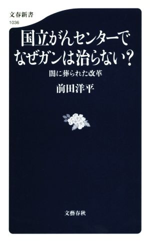 国立がんセンターでなぜガンは治らない？ 闇に葬られた改革 文春新書1036