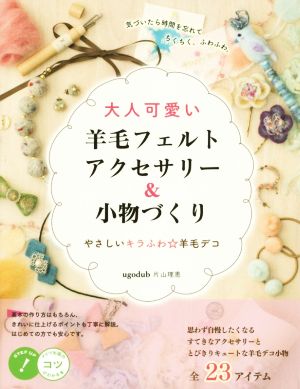 大人可愛い 羊毛フェルトアクセサリー&小物づくり メイツ出版のコツがわかる本