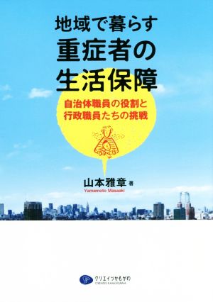 地域で暮らす重症者の生活保障 自治体職員の役割と行政職員たち