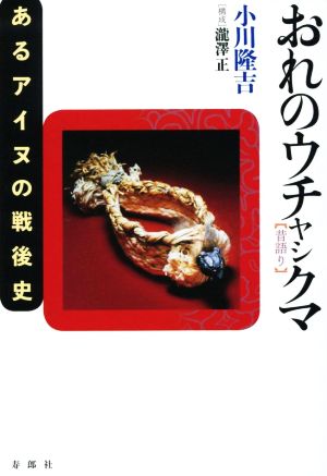 おれのウチャシクマ 昔語り あるアイヌの戦後史