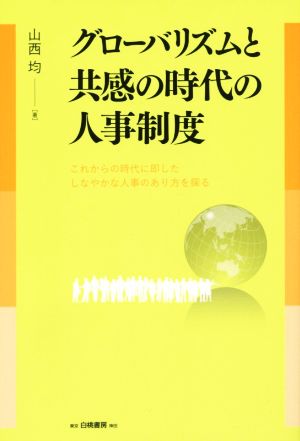 グローバリズムと共感の時代の人事制度 これからの時代に即したしなやかな人事のあり方を探る