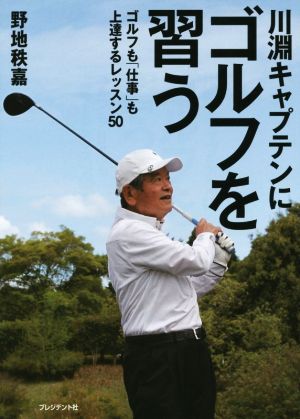 川渕キャプテンにゴルフを学ぶ ゴルフも「仕事」も上達するレッスン50