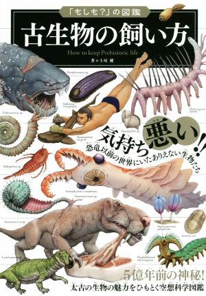 古生物の飼い方5億年前の神秘！太古の生物の魅力をひもとく空想科学図鑑「もしも？」の図鑑