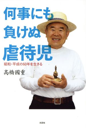 何事にも負けぬ虐待児 昭和・平成の60年を生きる