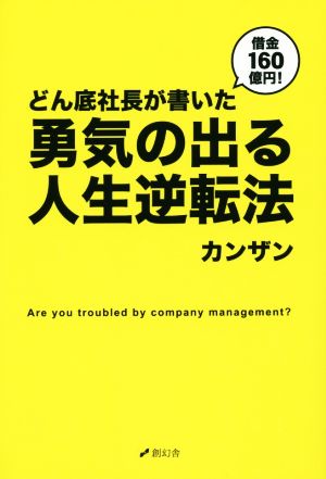 借金160億円！どん底社長が書いた勇気の出る人生逆転法