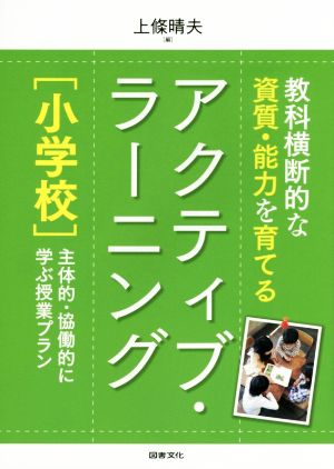 教科横断的な資質・能力を育てる アクティブ・ラーニング 小学校 主体的・協働的に学ぶ授業プラン