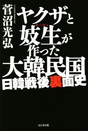 ヤクザと妓生が作った大韓民国 日韓戦後裏面史