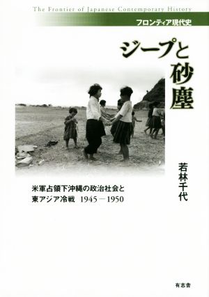 ジープと砂塵 米軍占領下沖縄の政治社会と東アジア冷戦 1945-1950 フロンティア現代史