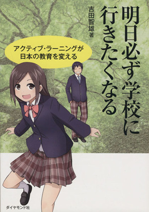 明日必ず学校に行きたくなる アクティブ・ラーニングが日本の教育を変える