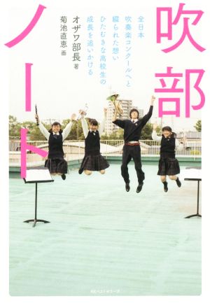 吹部ノート 全日本吹奏楽コンクールへと綴られた想いひたむきな高校生の成長を追いかける