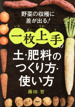 野菜の収穫に差が出る！一枚上手の土・肥料のつくり方・使い方