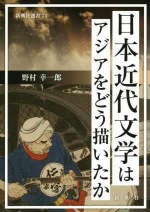 日本近代文学はアジアをどう描いたか 新典社選書74