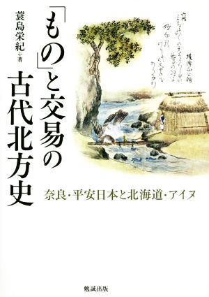 「もの」と交易の古代北方史奈良・平安日本と北海道アイヌ
