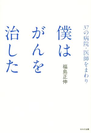 37の病院・医師をまわり 僕はがんを治した