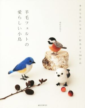 羊毛フェルトの愛らしい小鳥 身近な鳥から美しい野鳥まで30作品