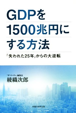 GDPを1500兆円にする方法 「失われた25年」からの大逆転