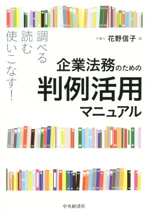 企業法務のための判例活用マニュアル調べる・読む・使いこなす！