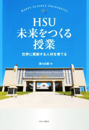 HSU 未来をつくる授業 世界に貢献する人材を育てる 幸福の科学大学シリーズ