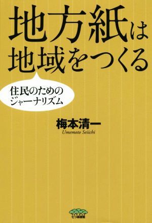 地方紙は地域をつくる 住民のためのジャーナリズム