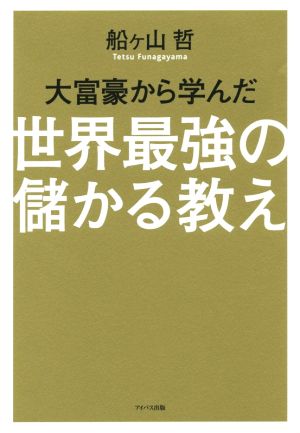 大富豪から学んだ世界最強の儲かる教え 世界で活躍するカリスマコンサルタントが明かす大富豪の50の知恵